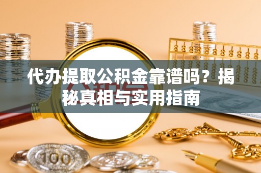 陇川代办提取公积金靠谱吗？揭秘真相与实用指南