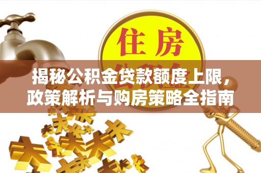 陇川揭秘公积金贷款额度上限，政策解析与购房策略全指南