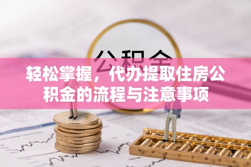 陇川轻松掌握，代办提取住房公积金的流程与注意事项