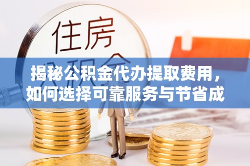 陇川揭秘公积金代办提取费用，如何选择可靠服务与节省成本