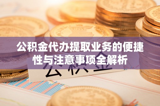 陇川公积金代办提取业务的便捷性与注意事项全解析