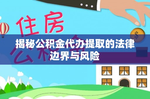 陇川揭秘公积金代办提取的法律边界与风险