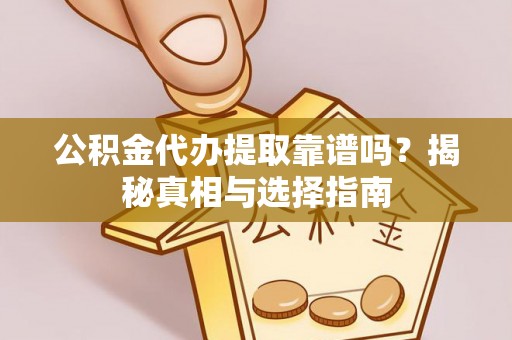 陇川公积金代办提取靠谱吗？揭秘真相与选择指南