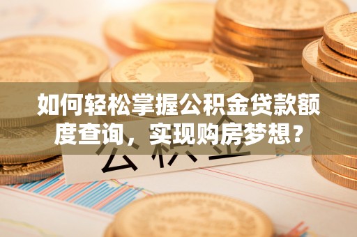 陇川如何轻松掌握公积金贷款额度查询，实现购房梦想？