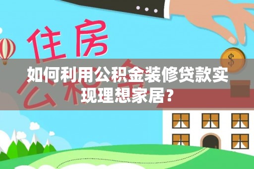 陇川如何利用公积金装修贷款实现理想家居？