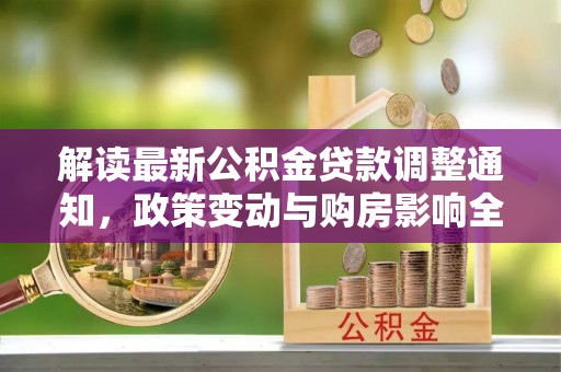 陇川解读最新公积金贷款调整通知，政策变动与购房影响全解析