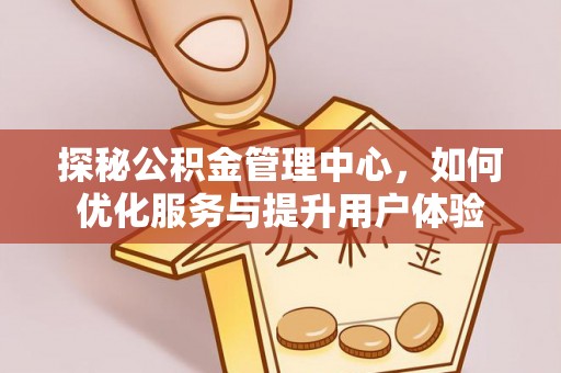 陇川探秘公积金管理中心，如何优化服务与提升用户体验