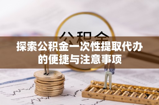 陇川探索公积金一次性提取代办的便捷与注意事项
