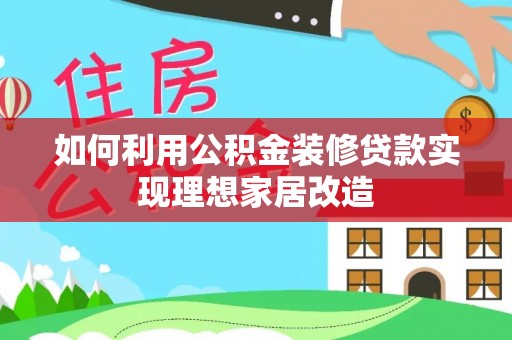 陇川如何利用公积金装修贷款实现理想家居改造