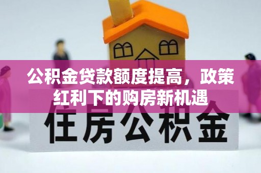 陇川公积金贷款额度提高，政策红利下的购房新机遇