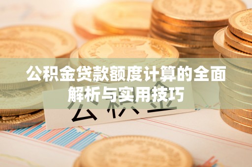 陇川公积金贷款额度计算的全面解析与实用技巧