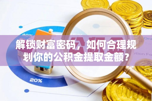 陇川解锁财富密码，如何合理规划你的公积金提取金额？