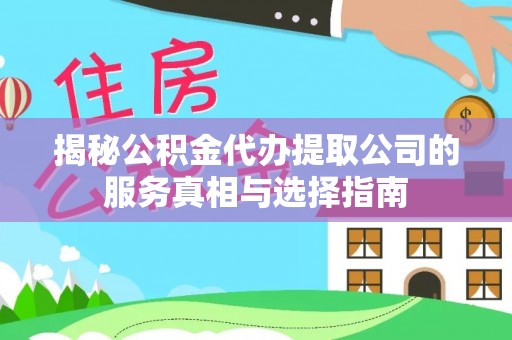 陇川揭秘公积金代办提取公司的服务真相与选择指南