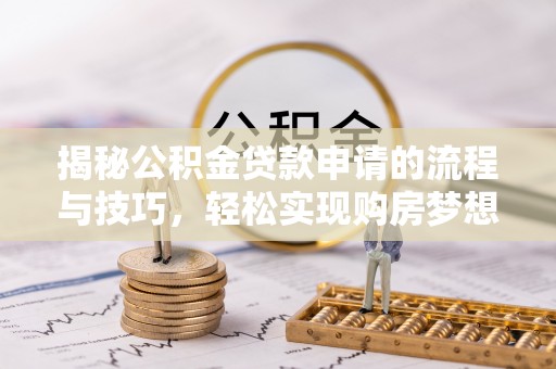 陇川揭秘公积金贷款申请的流程与技巧，轻松实现购房梦想
