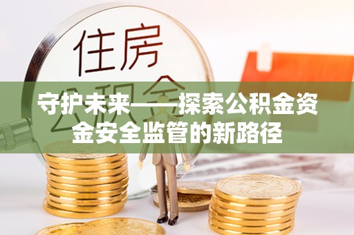 陇川守护未来——探索公积金资金安全监管的新路径