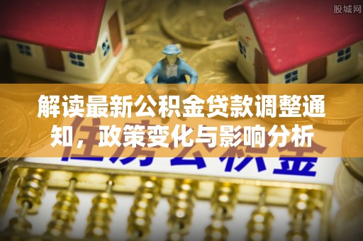 陇川解读最新公积金贷款调整通知，政策变化与影响分析