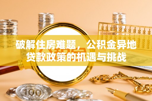 陇川破解住房难题，公积金异地贷款政策的机遇与挑战