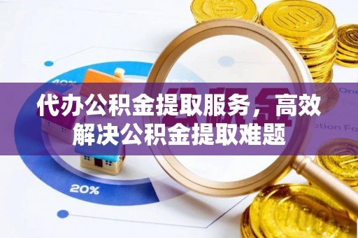 陇川代办公积金提取服务，高效解决公积金提取难题