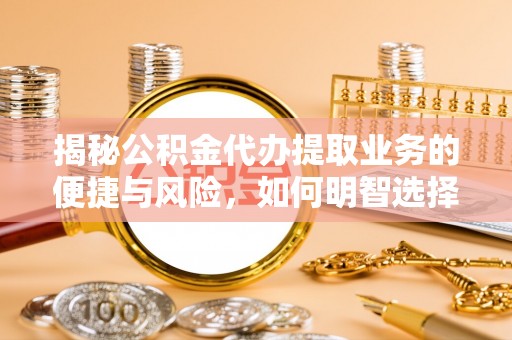 陇川揭秘公积金代办提取业务的便捷与风险，如何明智选择？