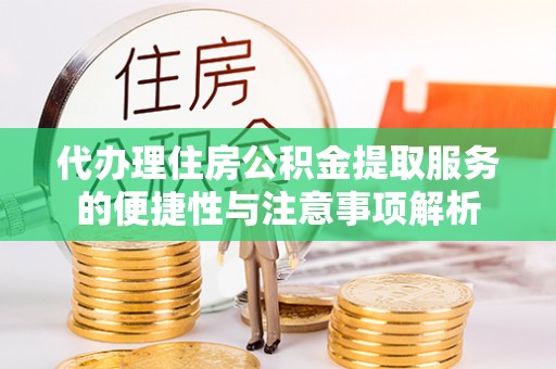 陇川代办理住房公积金提取服务的便捷性与注意事项解析