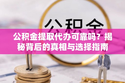 陇川公积金提取代办可靠吗？揭秘背后的真相与选择指南
