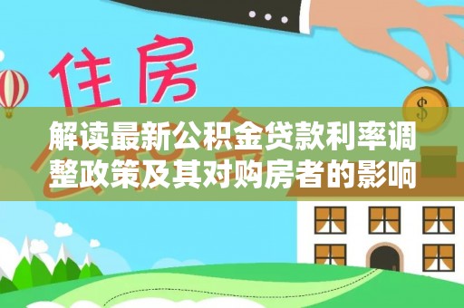 陇川解读最新公积金贷款利率调整政策及其对购房者的影响