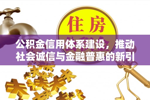陇川公积金信用体系建设，推动社会诚信与金融普惠的新引擎