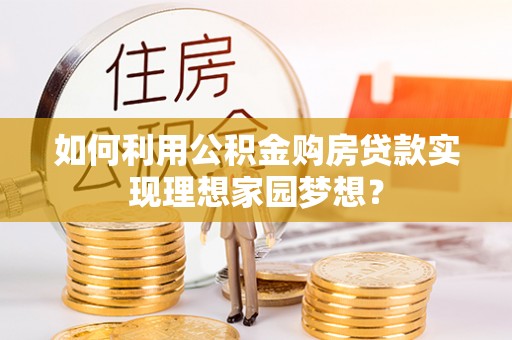 陇川如何利用公积金购房贷款实现理想家园梦想？