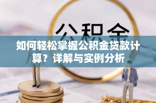 陇川如何轻松掌握公积金贷款计算？详解与实例分析