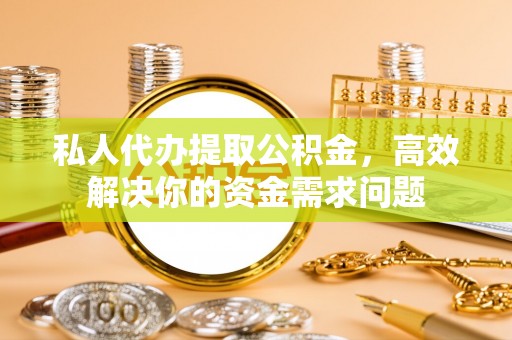 陇川私人代办提取公积金，高效解决你的资金需求问题
