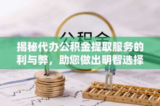 陇川揭秘代办公积金提取服务的利与弊，助您做出明智选择