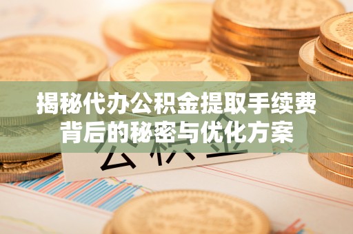 陇川揭秘代办公积金提取手续费背后的秘密与优化方案