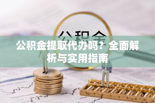 陇川公积金提取代办吗？全面解析与实用指南
