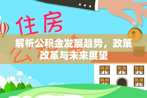 陇川解析公积金发展趋势，政策改革与未来展望