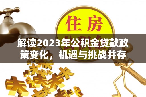 陇川解读2023年公积金贷款政策变化，机遇与挑战并存