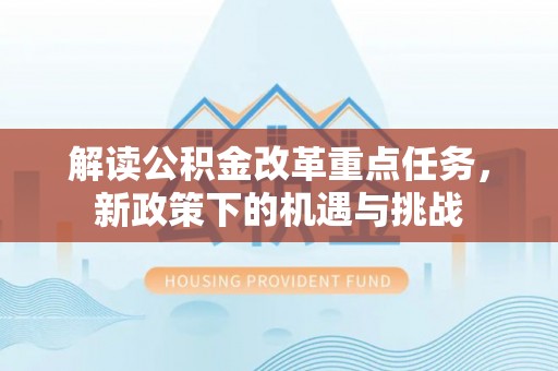 陇川解读公积金改革重点任务，新政策下的机遇与挑战