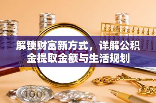 陇川解锁财富新方式，详解公积金提取金额与生活规划