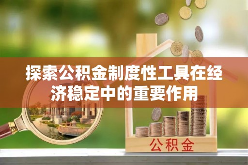 陇川探索公积金制度性工具在经济稳定中的重要作用