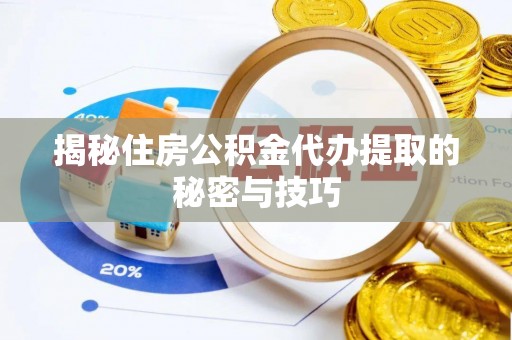 陇川揭秘住房公积金代办提取的秘密与技巧