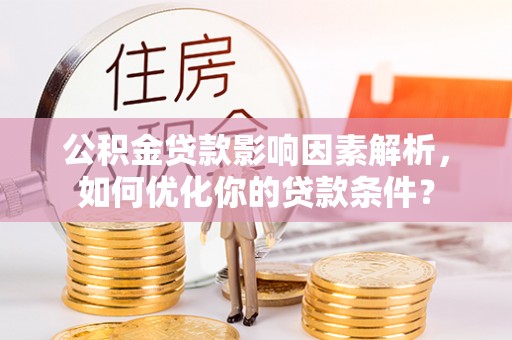 陇川公积金贷款影响因素解析，如何优化你的贷款条件？