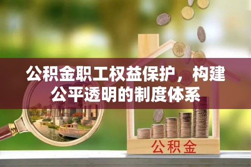 陇川公积金职工权益保护，构建公平透明的制度体系