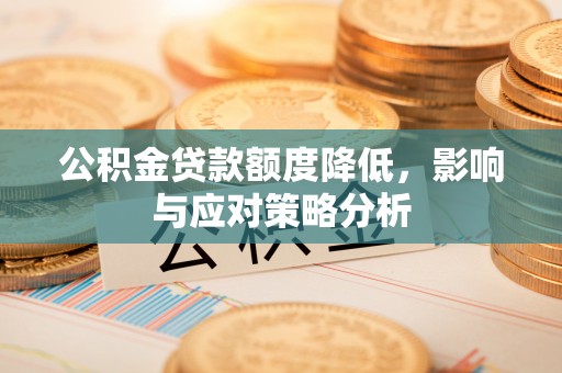 陇川公积金贷款额度降低，影响与应对策略分析
