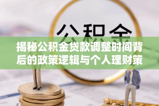 陇川揭秘公积金贷款调整时间背后的政策逻辑与个人理财策略