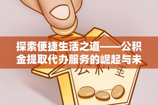 陇川探索便捷生活之道——公积金提取代办服务的崛起与未来