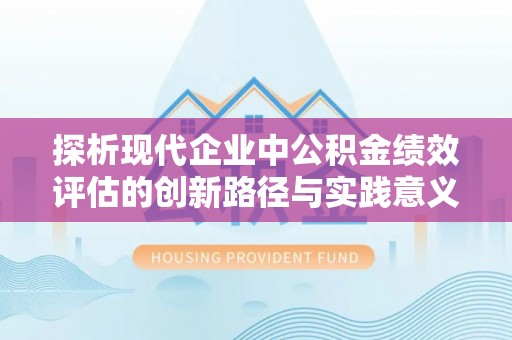陇川探析现代企业中公积金绩效评估的创新路径与实践意义