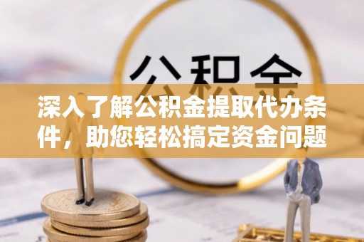 陇川深入了解公积金提取代办条件，助您轻松搞定资金问题