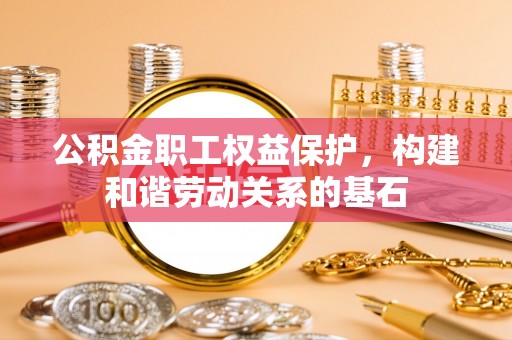 陇川公积金职工权益保护，构建和谐劳动关系的基石