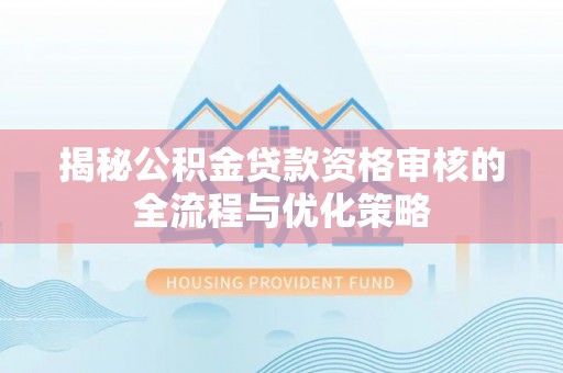 陇川揭秘公积金贷款资格审核的全流程与优化策略