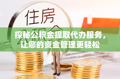 陇川探秘公积金提取代办服务，让您的资金管理更轻松