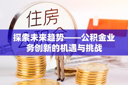 陇川探索未来趋势——公积金业务创新的机遇与挑战